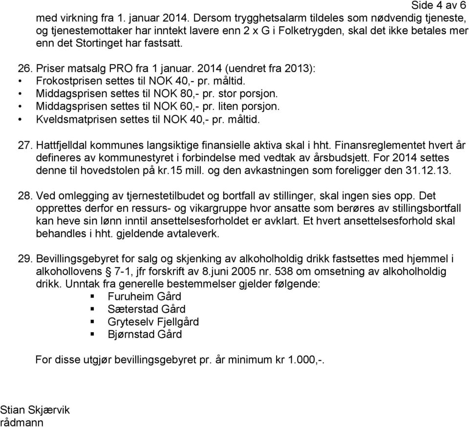 Priser matsalg PRO fra 1 januar. 2014 (uendret fra 2013): Frokostprisen settes til NOK 40,- pr. måltid. Middagsprisen settes til NOK 80,- pr. stor porsjon. Middagsprisen settes til NOK 60,- pr.