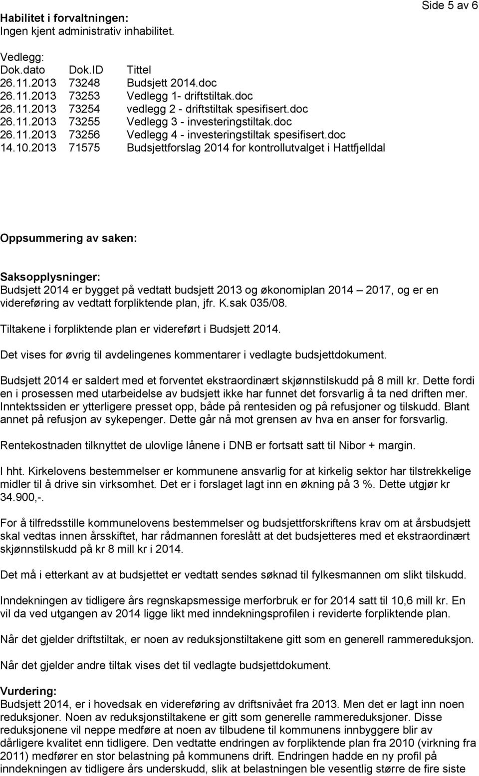 2013 71575 Budsjettforslag 2014 for kontrollutvalget i Hattfjelldal Oppsummering av saken: Saksopplysninger: Budsjett 2014 er bygget på vedtatt budsjett 2013 og økonomiplan 2014 2017, og er en