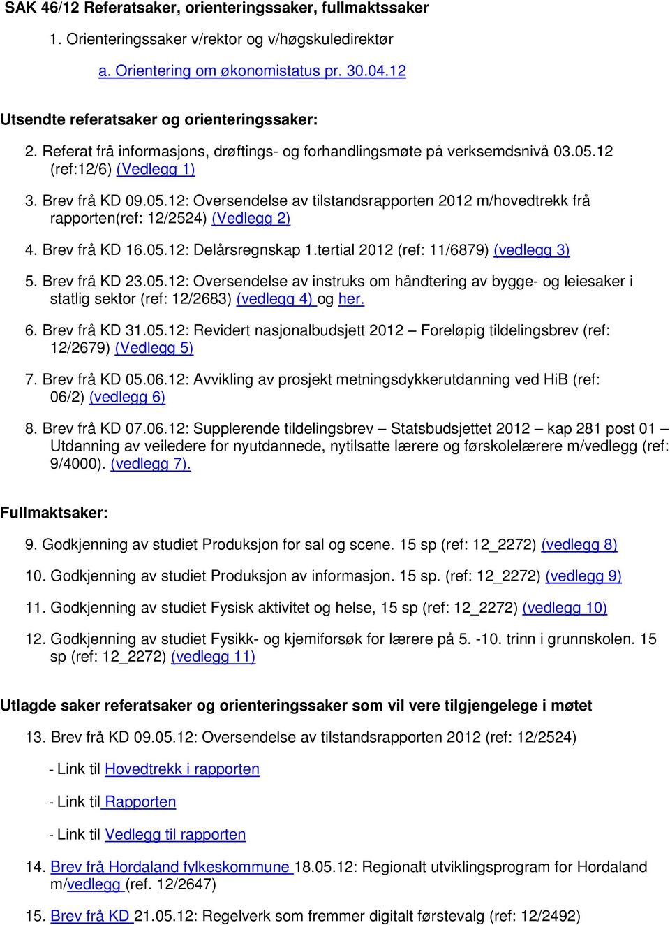 12 (ref:12/6) (Vedlegg 1) 3. Brev frå KD 09.05.12: Oversendelse av tilstandsrapporten 2012 m/hovedtrekk frå rapporten(ref: 12/2524) (Vedlegg 2) 4. Brev frå KD 16.05.12: Delårsregnskap 1.