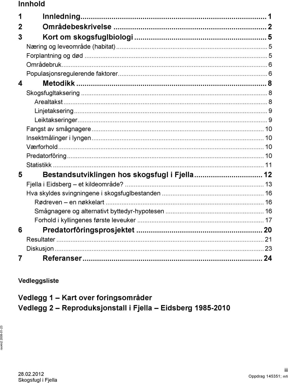 .. 10 Statistikk... 11 5 Bestandsutviklingen hos skogsfugl i Fjella... 12 Fjella i Eidsberg et kildeområde?... 13 Hva skyldes svingningene i skogsfuglbestanden... 16 Rødreven en nøkkelart.