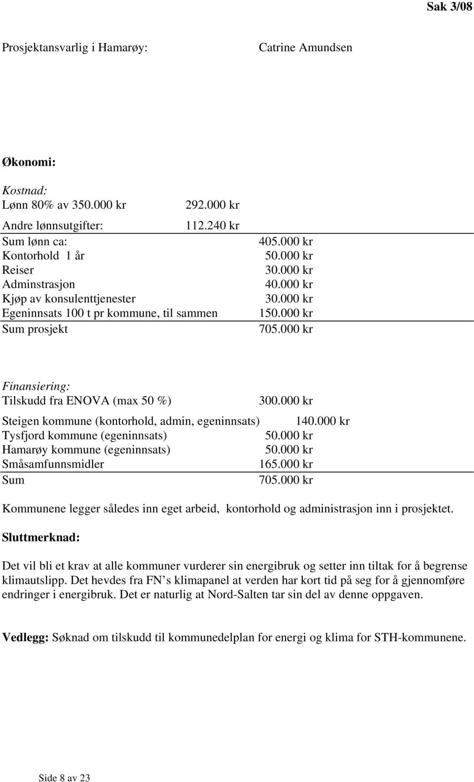 000 kr 705.000 kr Finansiering: Tilskudd fra ENOVA (max 50 %) 300.000 kr Steigen kommune (kontorhold, admin, egeninnsats) 140.000 kr Tysfjord kommune (egeninnsats) 50.