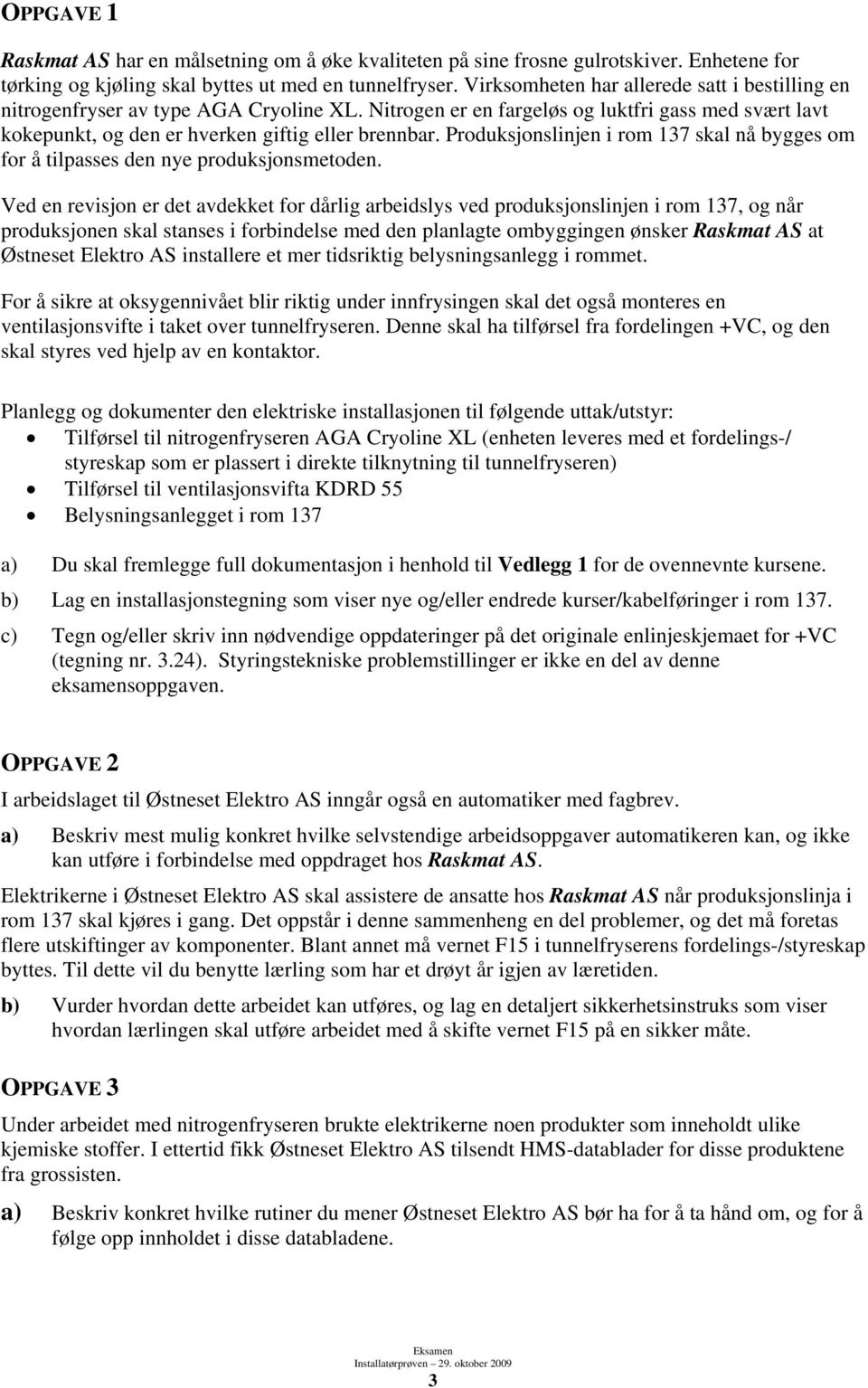 Produksjonslinjen i rom 137 skal nå bygges om for å tilpasses den nye produksjonsmetoden.