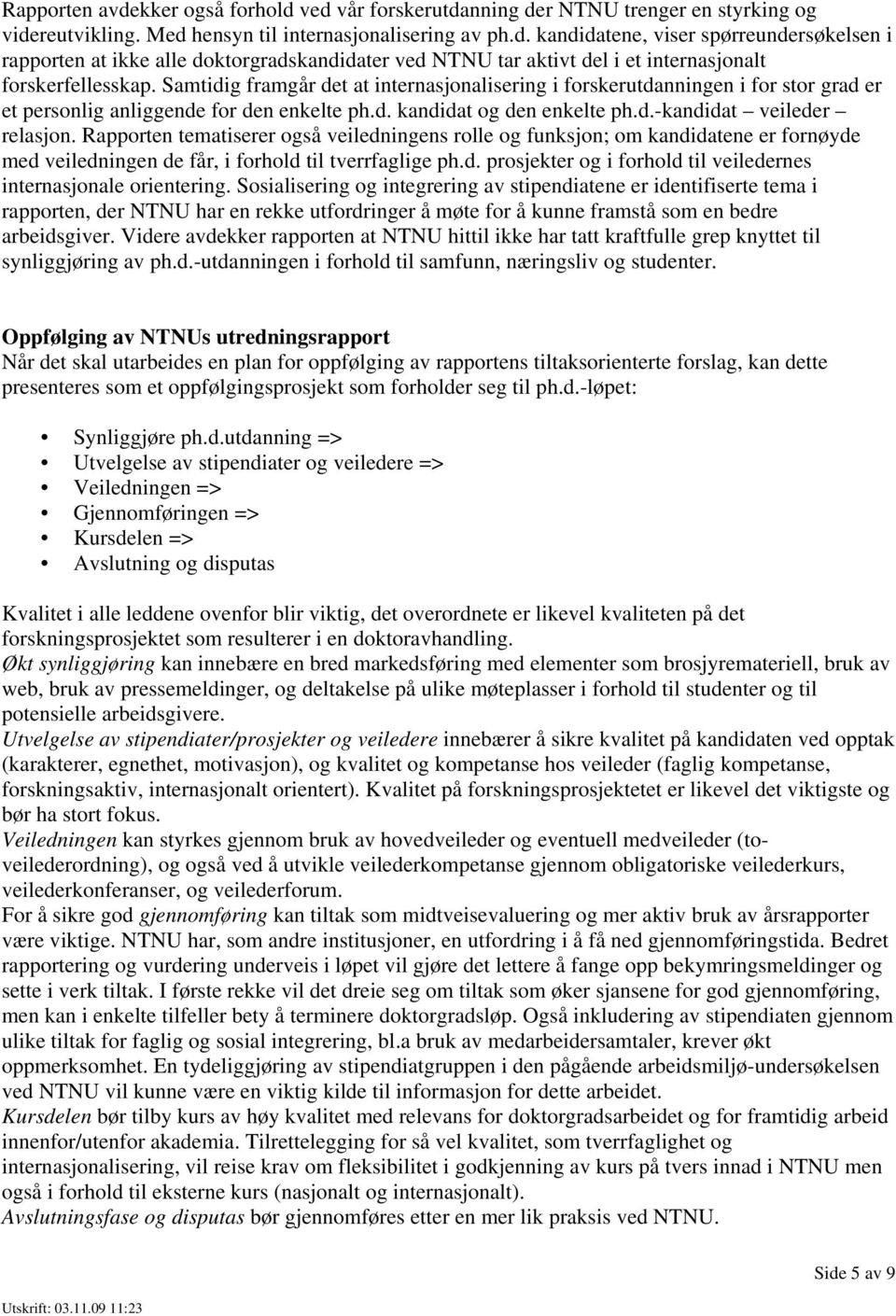 Rapporten tematiserer også veiledningens rolle og funksjon; om kandidatene er fornøyde med veiledningen de får, i forhold til tverrfaglige ph.d. prosjekter og i forhold til veiledernes internasjonale orientering.