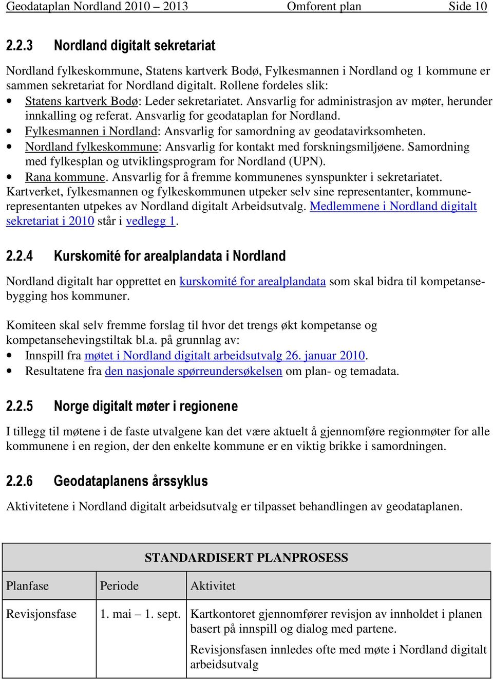Fylkesmannen i Nordland: Ansvarlig for samordning av geodatavirksomheten. Nordland fylkeskommune: Ansvarlig for kontakt med forskningsmiljøene.
