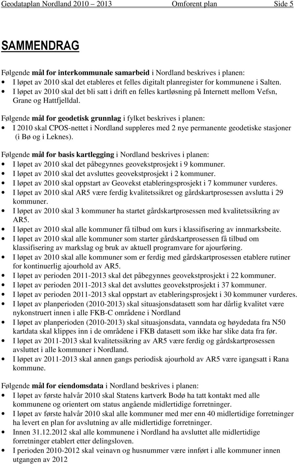Følgende mål for geodetisk grunnlag i fylket beskrives i planen: I 2010 skal CPOS-nettet i Nordland suppleres med 2 nye permanente geodetiske stasjoner (i Bø og i Leknes).