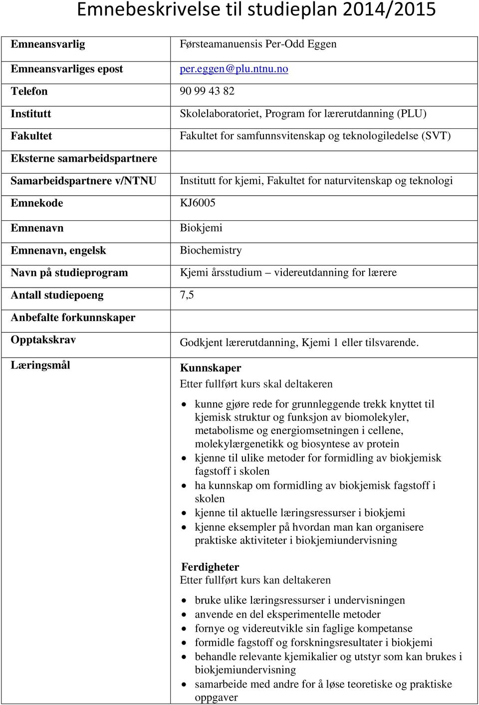 v/ntnu Emnekode Emnenavn Emnenavn, engelsk Navn på studieprogram Institutt for kjemi, Fakultet for naturvitenskap og teknologi KJ6005 Biokjemi Biochemistry Kjemi årsstudium videreutdanning for lærere