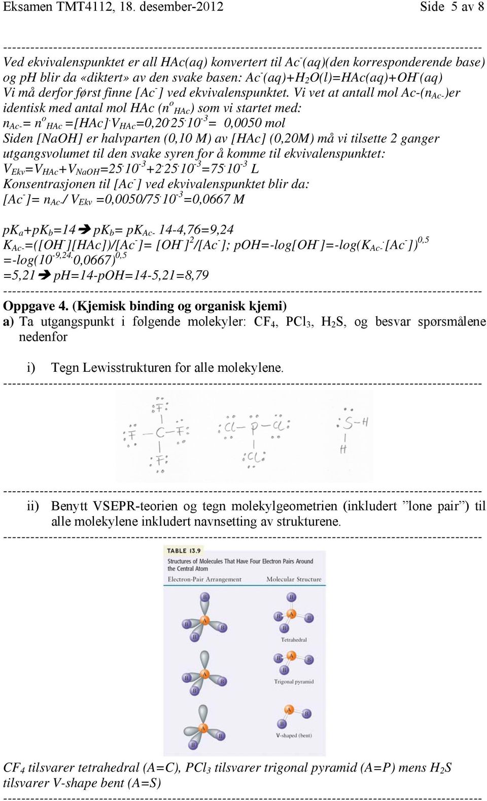 må derfor først finne [Ac - ] ved ekvivalenspunktet. Vi vet at antall mol Ac-(n Ac- )er identisk med antal mol HAc (n o HAc) som vi startet med: n Ac- = n o HAc =[HAc]. V HAc =0,20. 25.