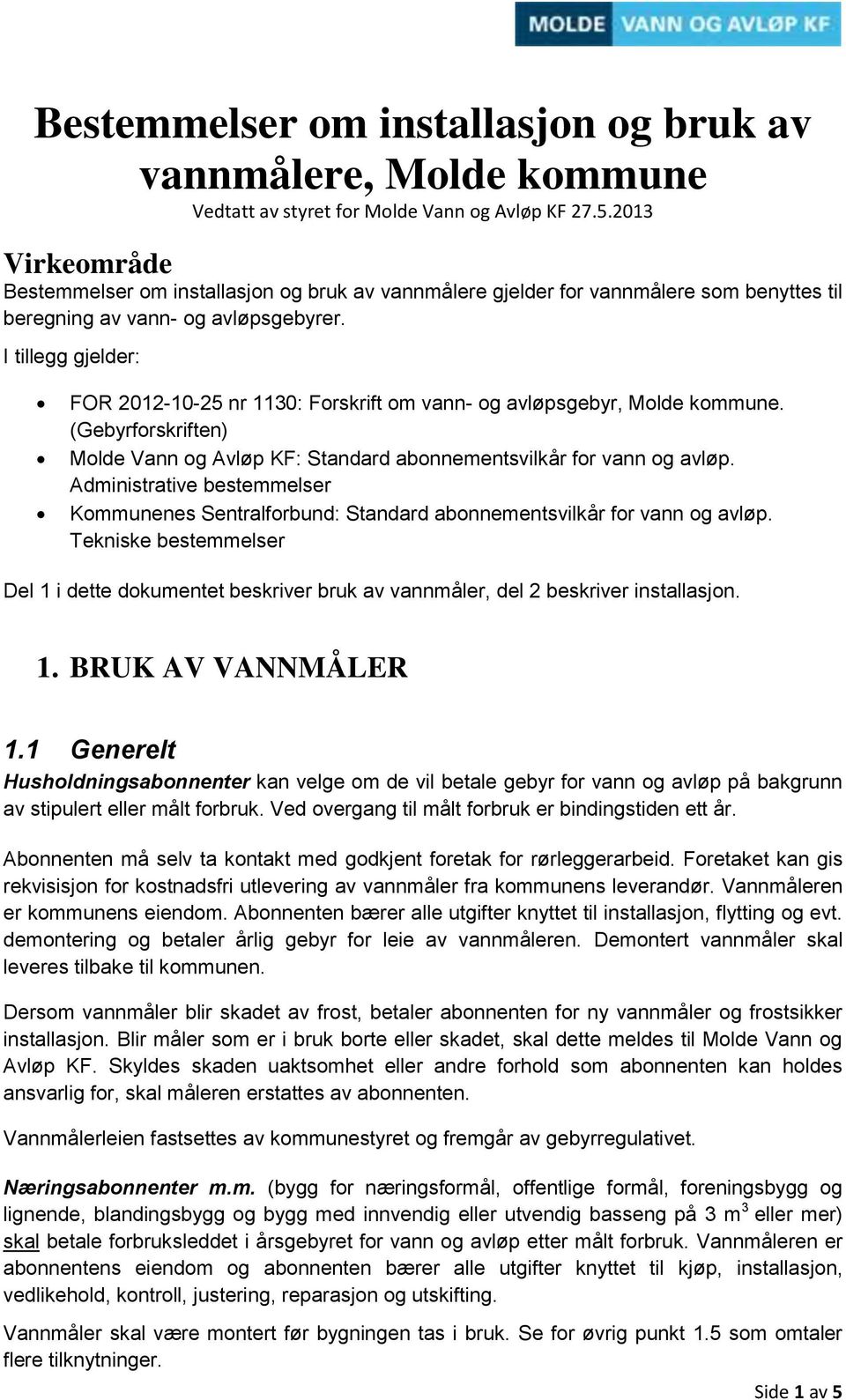 I tillegg gjelder: FOR 2012-10-25 nr 1130: Forskrift om vann- og avløpsgebyr, Molde kommune. (Gebyrforskriften) Molde Vann og Avløp KF: Standard abonnementsvilkår for vann og avløp.