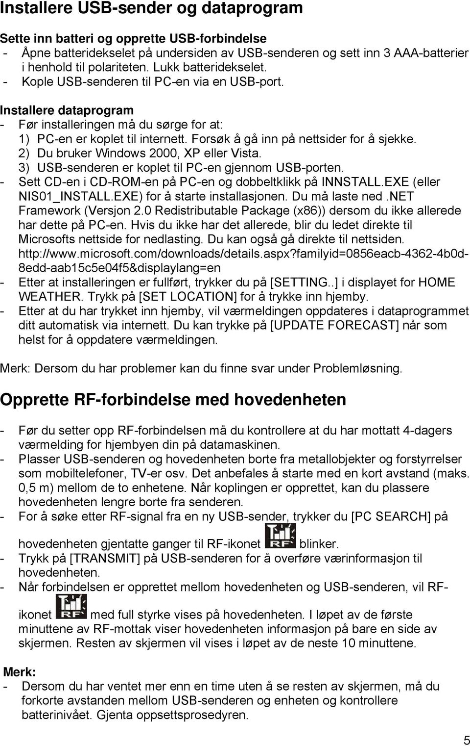 Forsøk å gå inn på nettsider for å sjekke. 2) Du bruker Windows 2000, XP eller Vista. 3) USB-senderen er koplet til PC-en gjennom USB-porten.