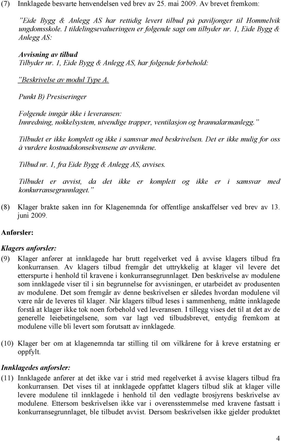 Punkt B) Presiseringer Følgende inngår ikke i leveransen: Innredning, nøkkelsystem, utvendige trapper, ventilasjon og brannalarmanlegg. Tilbudet er ikke komplett og ikke i samsvar med beskrivelsen.