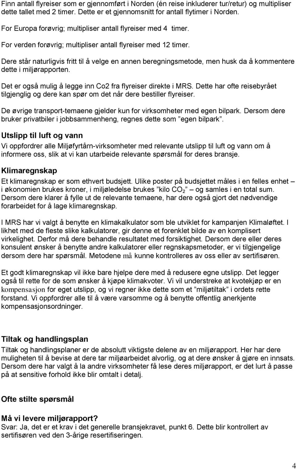 Dere står naturligvis fritt til å velge en annen beregningsmetode, men husk da å kommentere dette i miljørapporten. Det er også mulig å legge inn Co2 fra flyreiser direkte i MRS.