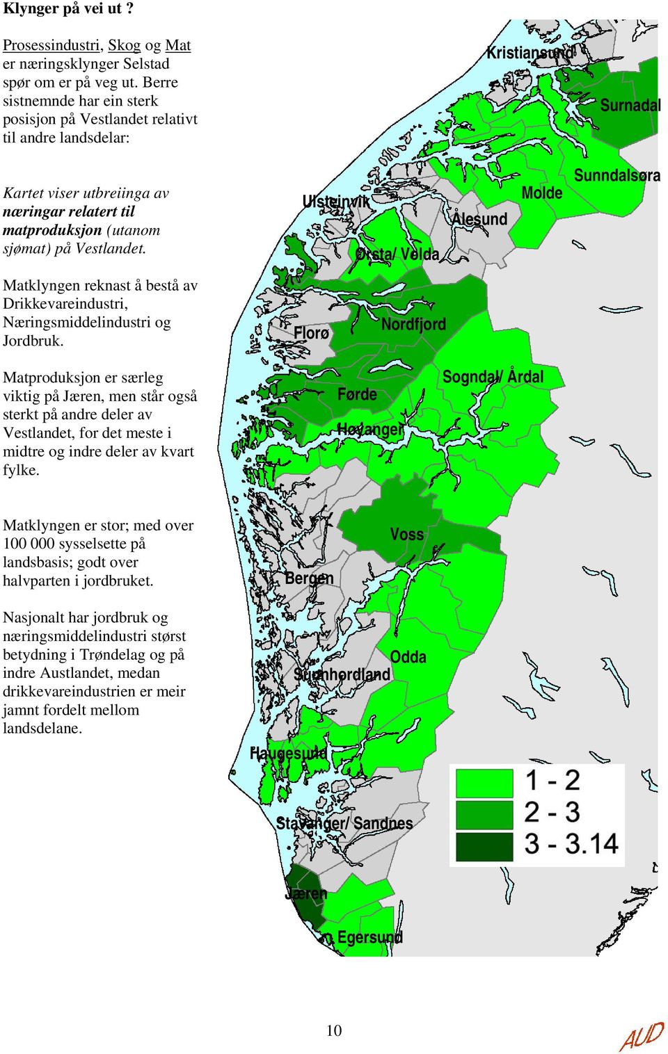 Ulsteinvik Ørsta/ Volda Ålesund Molde Sunndalsøra Matklyngen reknast å bestå av Drikkevareindustri, Næringsmiddelindustri og Jordbruk.