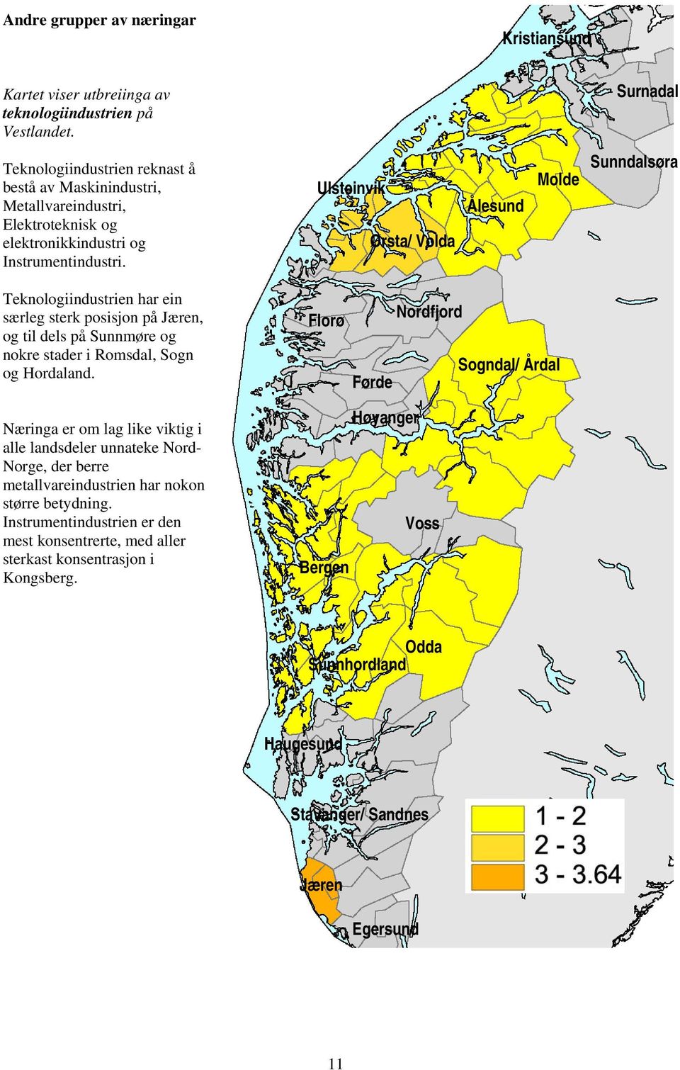 Ulsteinvik Ørsta/ Volda Ålesund Molde Sunndalsøra Teknologiindustrien har ein særleg sterk posisjon på Jæren, og til dels på Sunnmøre og nokre stader i Romsdal, Sogn og Hordaland.