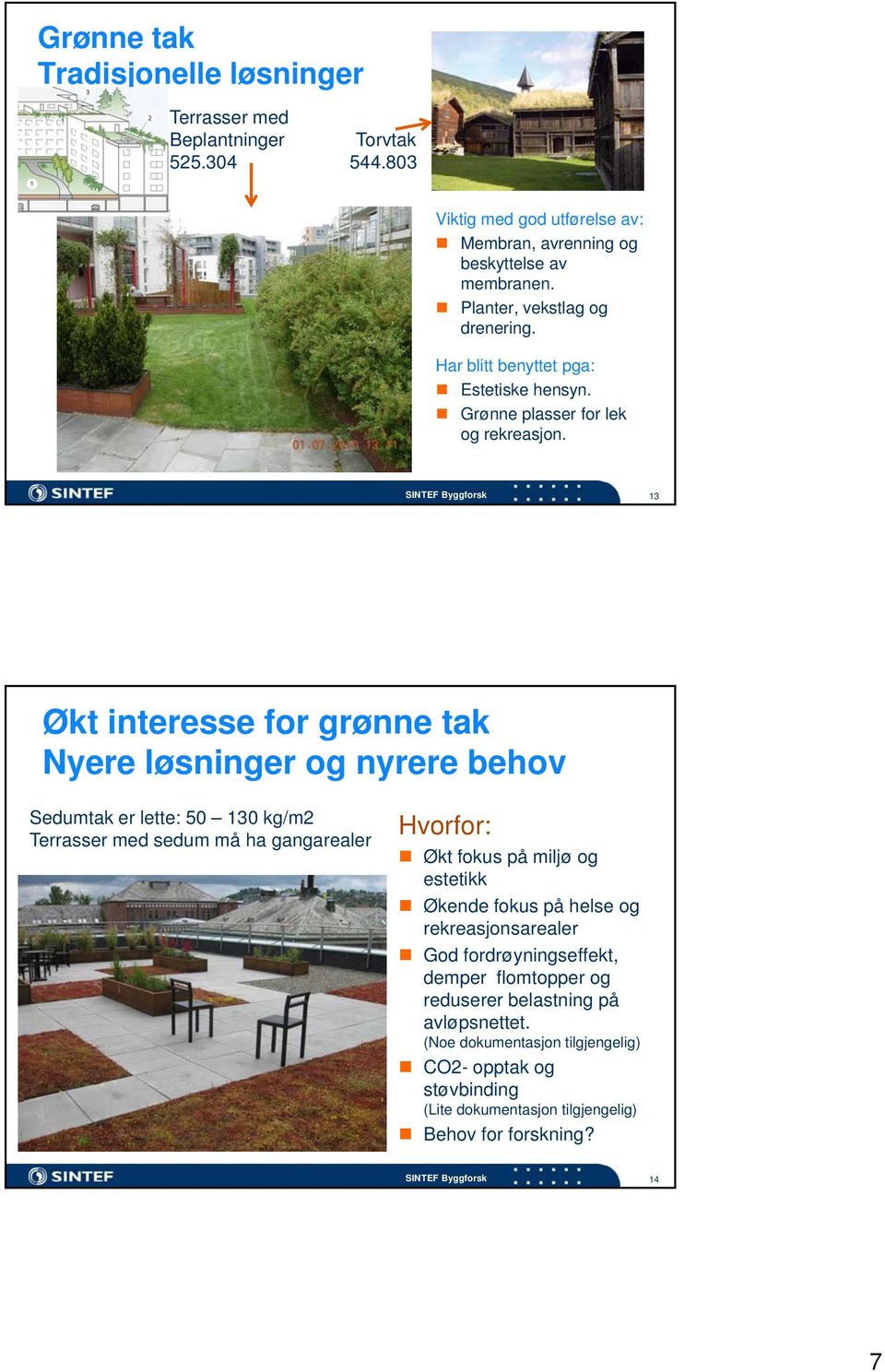 SINTEF Byggforsk 13 Økt interesse for grønne tak Nyere løsninger og nyrere behov Sedumtak er lette: 50 130 kg/m2 Terrasser med sedum må ha gangarealer Hvorfor: Økt fokus på miljø og