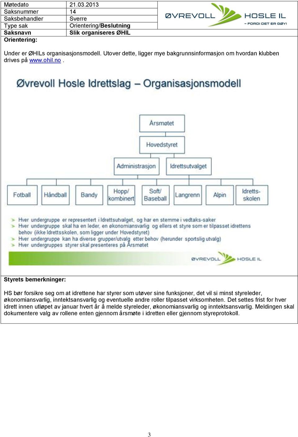 HS bør forsikre seg om at idrettene har styrer som utøver sine funksjoner, det vil si minst styreleder, økonomiansvarlig, inntektsansvarlig og eventuelle andre