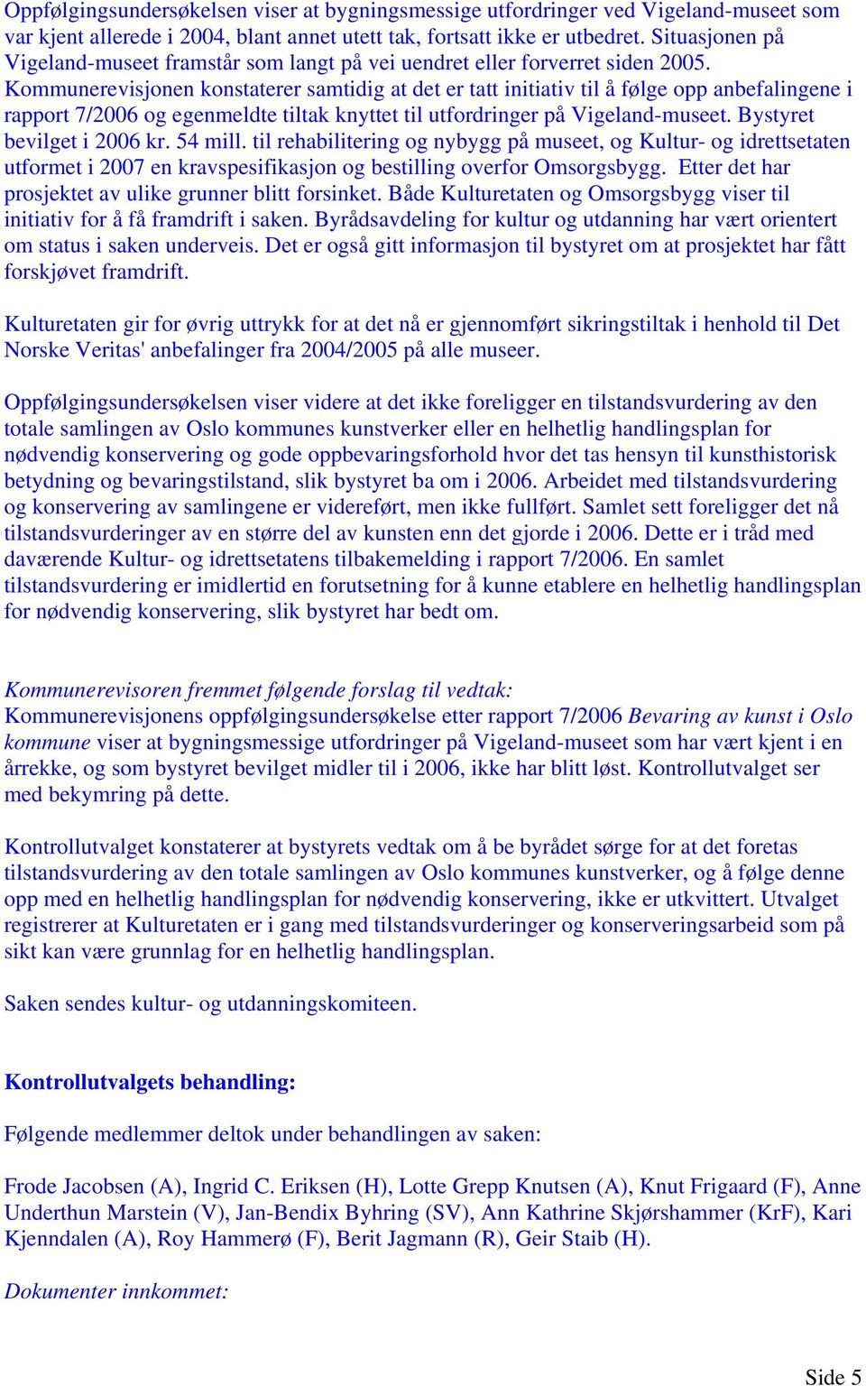 Kommunerevisjonen konstaterer samtidig at det er tatt initiativ til å følge opp anbefalingene i rapport 7/2006 og egenmeldte tiltak knyttet til utfordringer på Vigeland-museet.