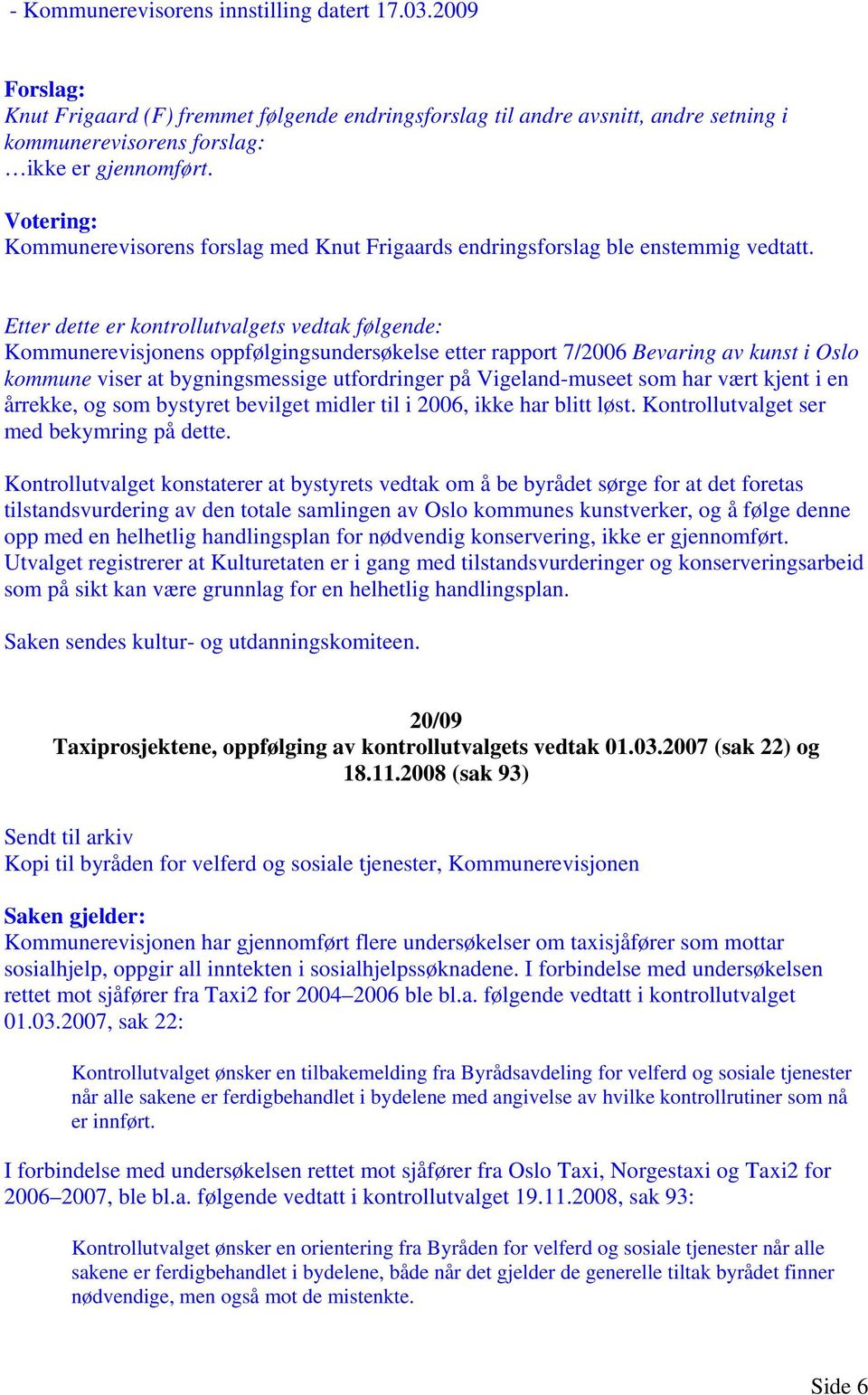 Etter dette er kontrollutvalgets vedtak følgende: Kommunerevisjonens oppfølgingsundersøkelse etter rapport 7/2006 Bevaring av kunst i Oslo kommune viser at bygningsmessige utfordringer på