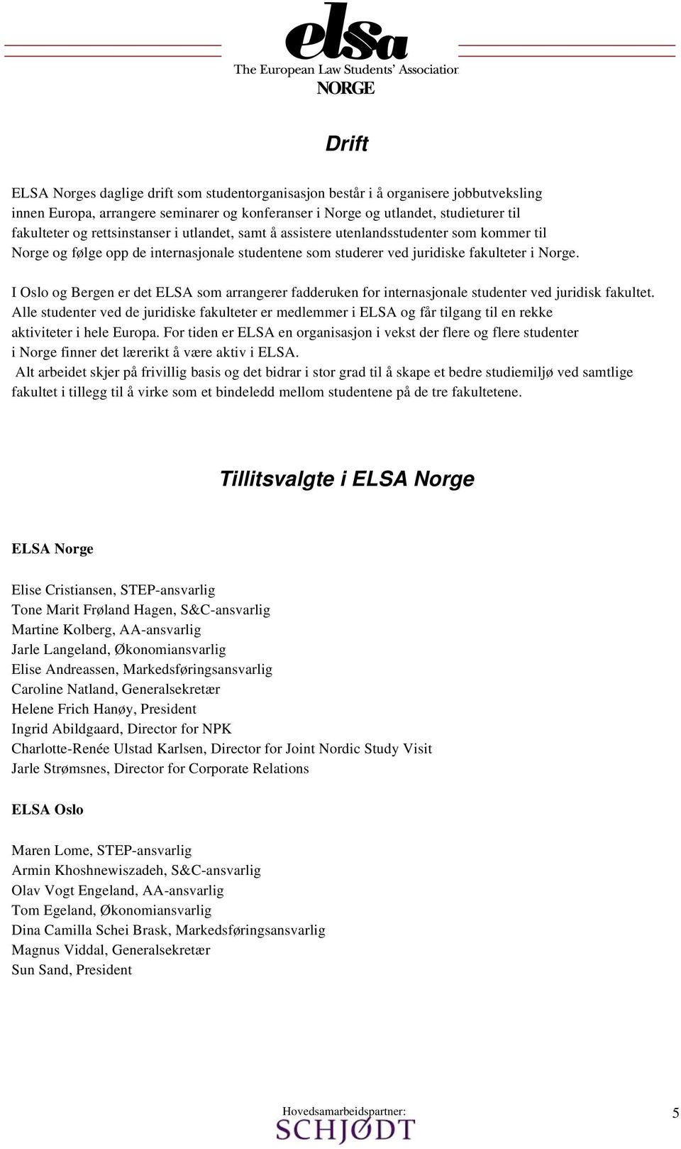I Oslo og Bergen er det ELSA som arrangerer fadderuken for internasjonale studenter ved juridisk fakultet.