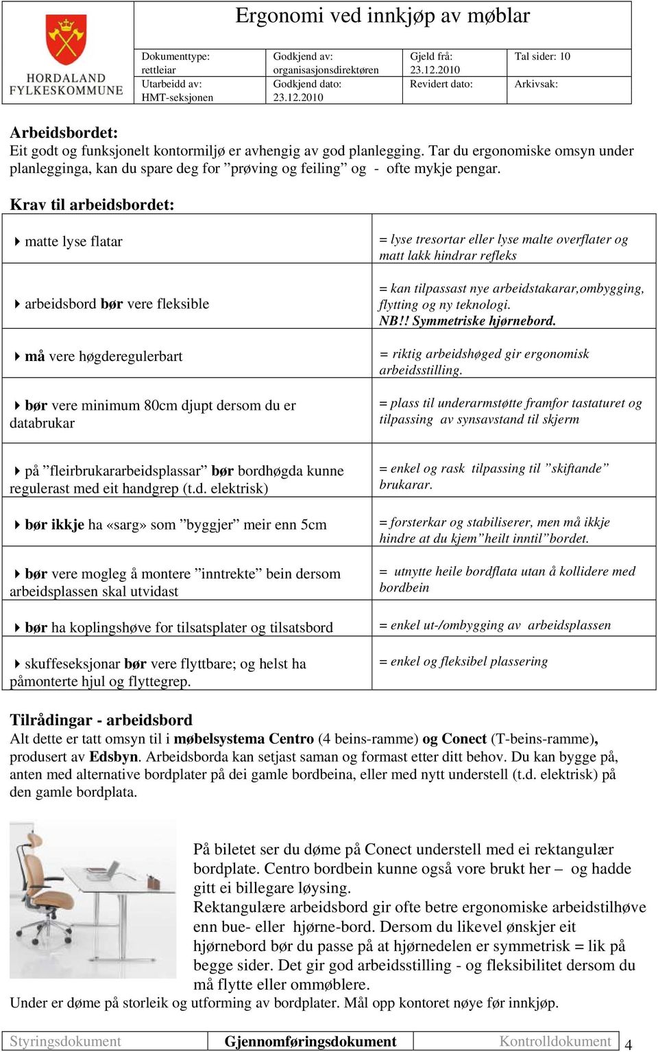 matt lakk hindrar refleks = kan tilpassast nye arbeidstakarar,ombygging, flytting og ny teknologi. NB!! Symmetriske hjørnebord. = riktig arbeidshøged gir ergonomisk arbeidsstilling.