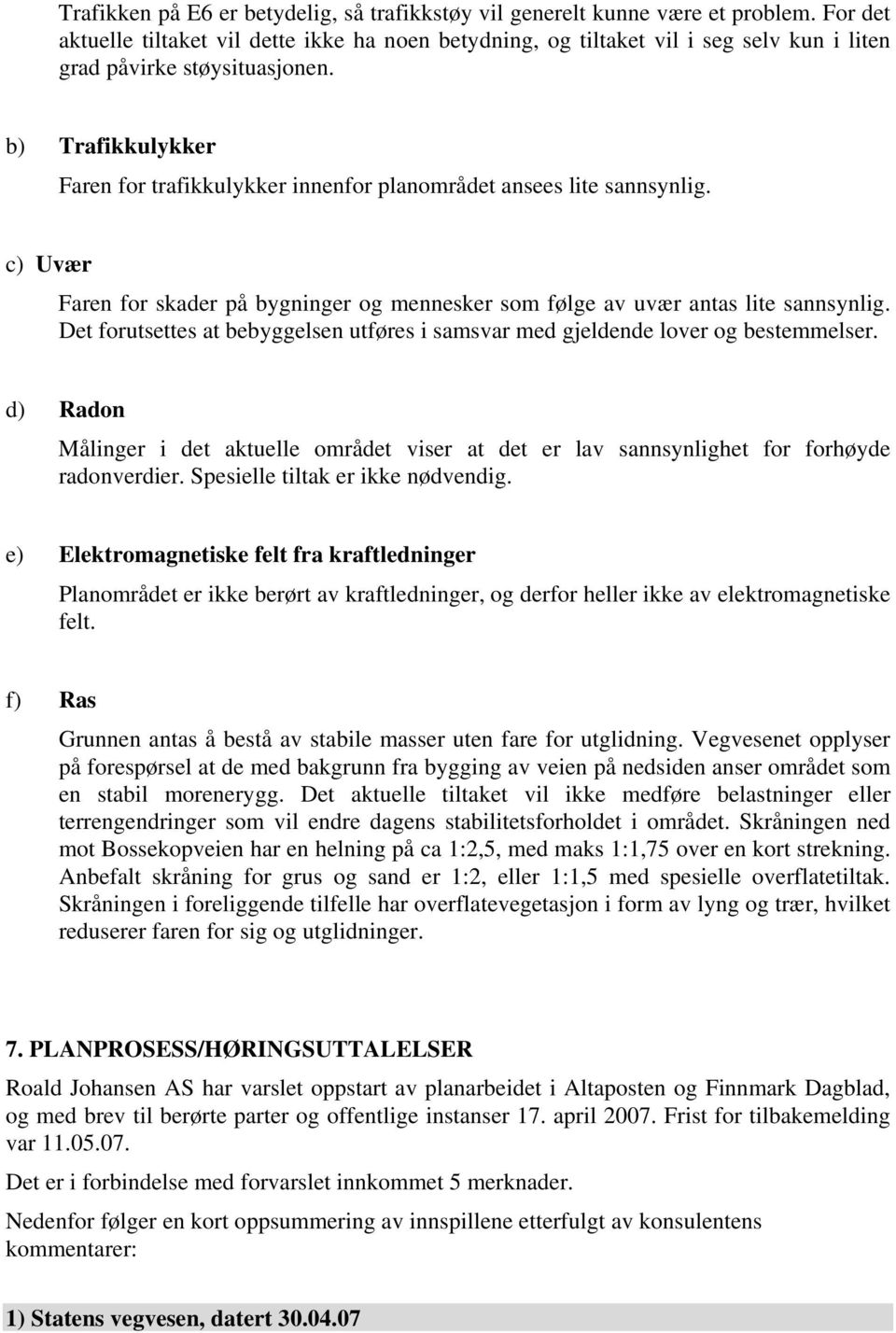 b) Trafikkulykker Faren for trafikkulykker innenfor planområdet ansees lite sannsynlig. c) Uvær Faren for skader på bygninger og mennesker som følge av uvær antas lite sannsynlig.