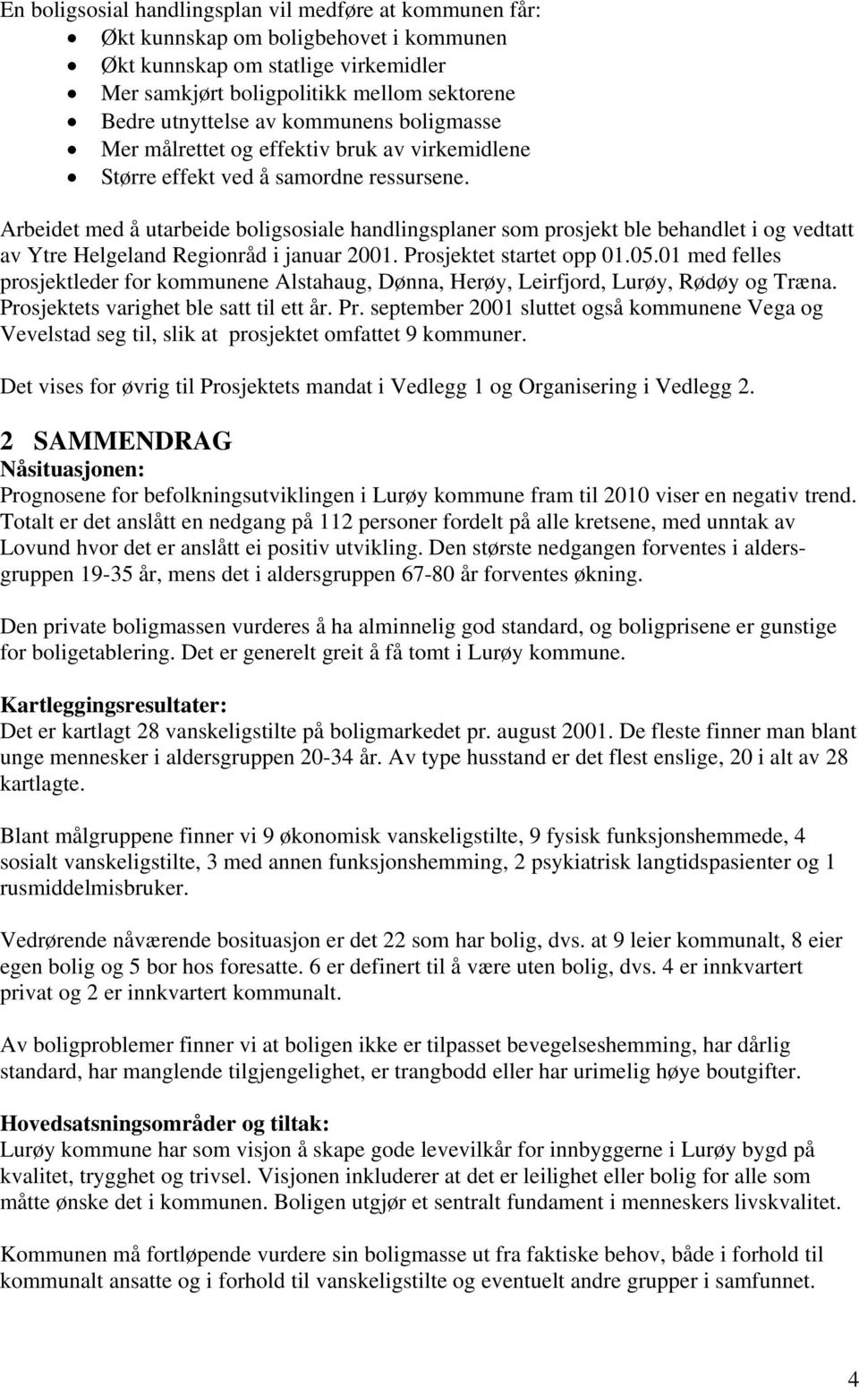 Arbeidet med å utarbeide boligsosiale handlingsplaner som prosjekt ble behandlet i og vedtatt av Ytre Helgeland Regionråd i januar 2001. Prosjektet startet opp 01.05.