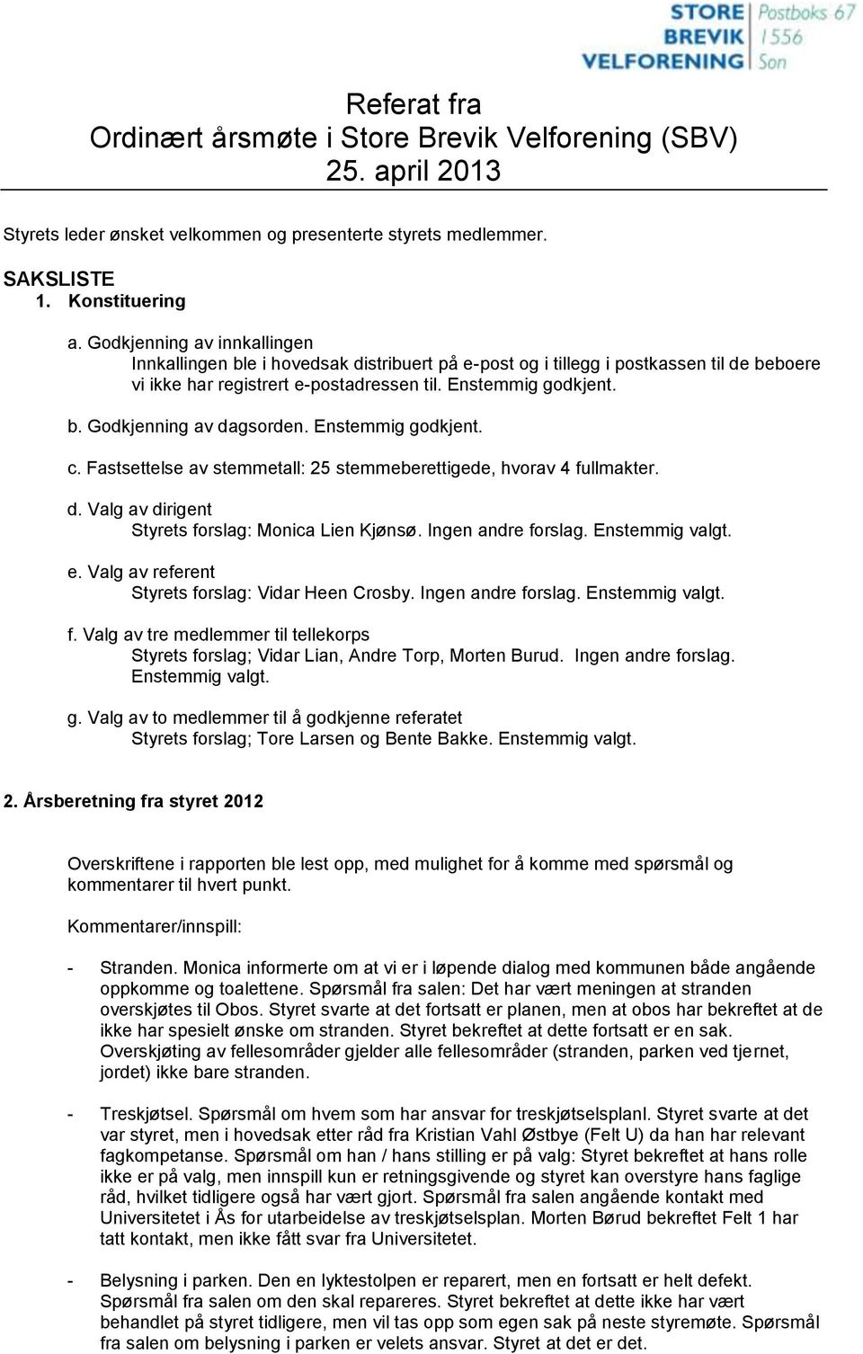 Enstemmig godkjent. c. Fastsettelse av stemmetall: 25 stemmeberettigede, hvorav 4 fullmakter. d. Valg av dirigent Styrets forslag: Monica Lien Kjønsø. Ingen andre forslag. Enstemmig valgt. e.