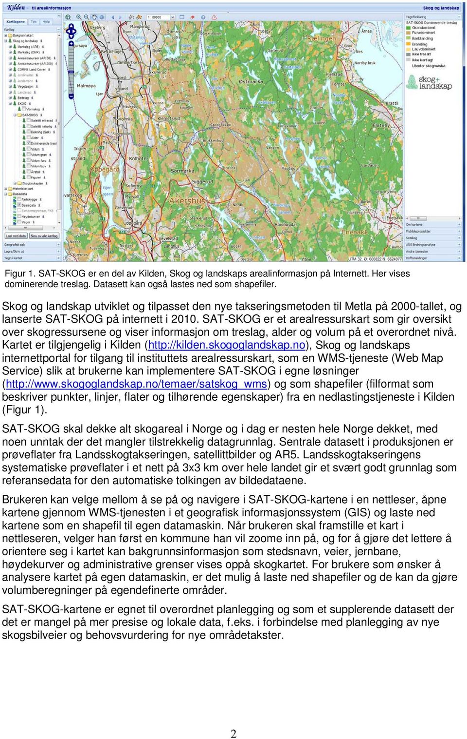 SAT-SKOG er et arealressurskart som gir oversikt over skogressursene og viser informasjon om treslag, alder og volum på et overordnet nivå. Kartet er tilgjengelig i Kilden (http://kilden.
