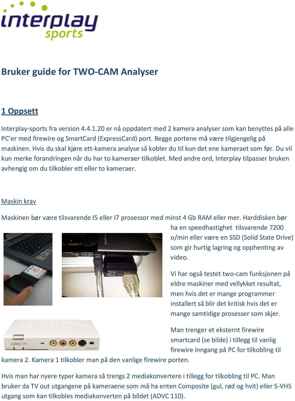 Med andre ord, Interplay tilpasser bruken avhengig om du tilkobler ett eller to kameraer. Maskin krav Maskinen bør være tilsvarende I5 eller I7 prosessor med minst 4 Gb RAM eller mer.