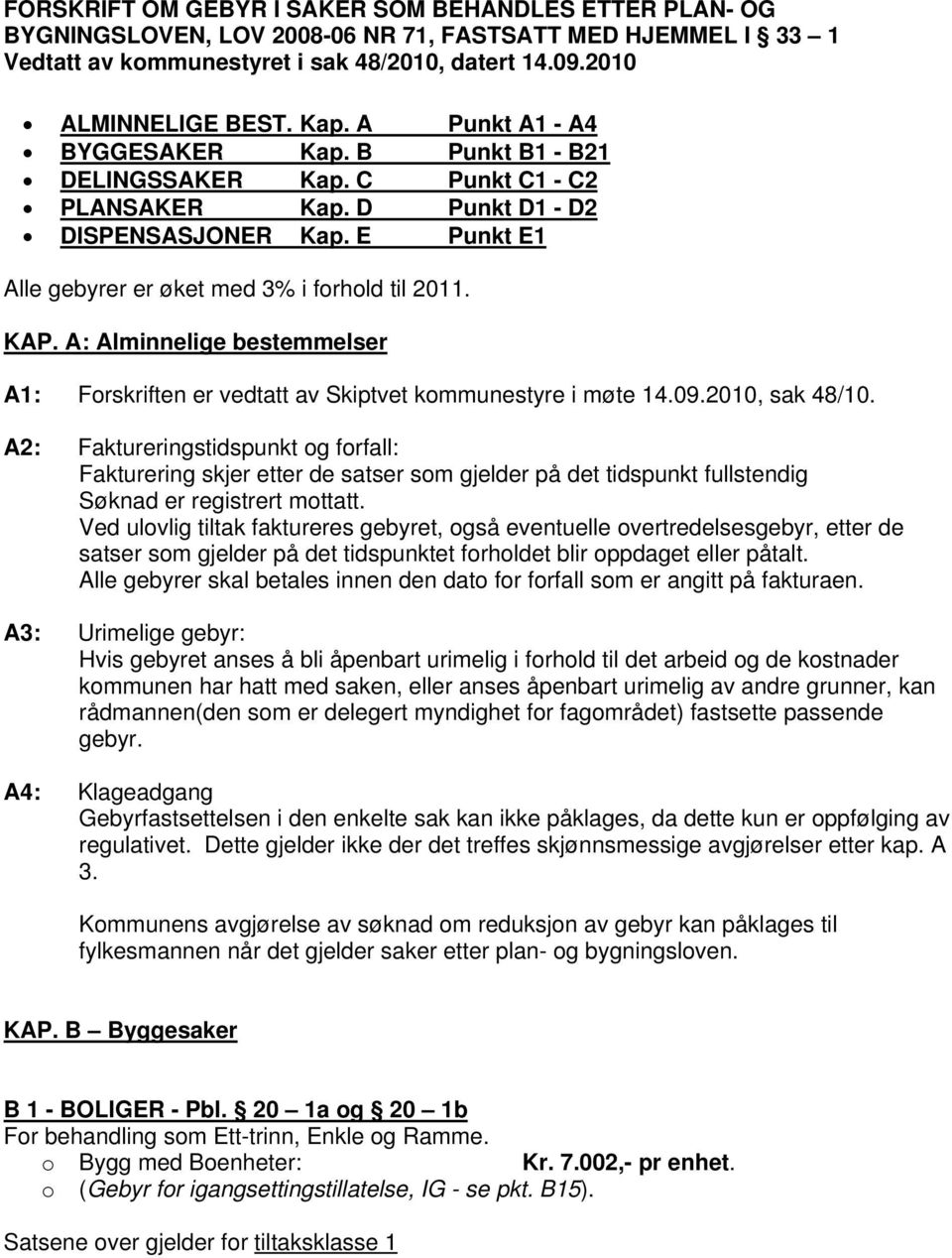 A: Alminnelige bestemmelser A1: Forskriften er vedtatt av Skiptvet kommunestyre i møte 14.09.2010, sak 48/10.