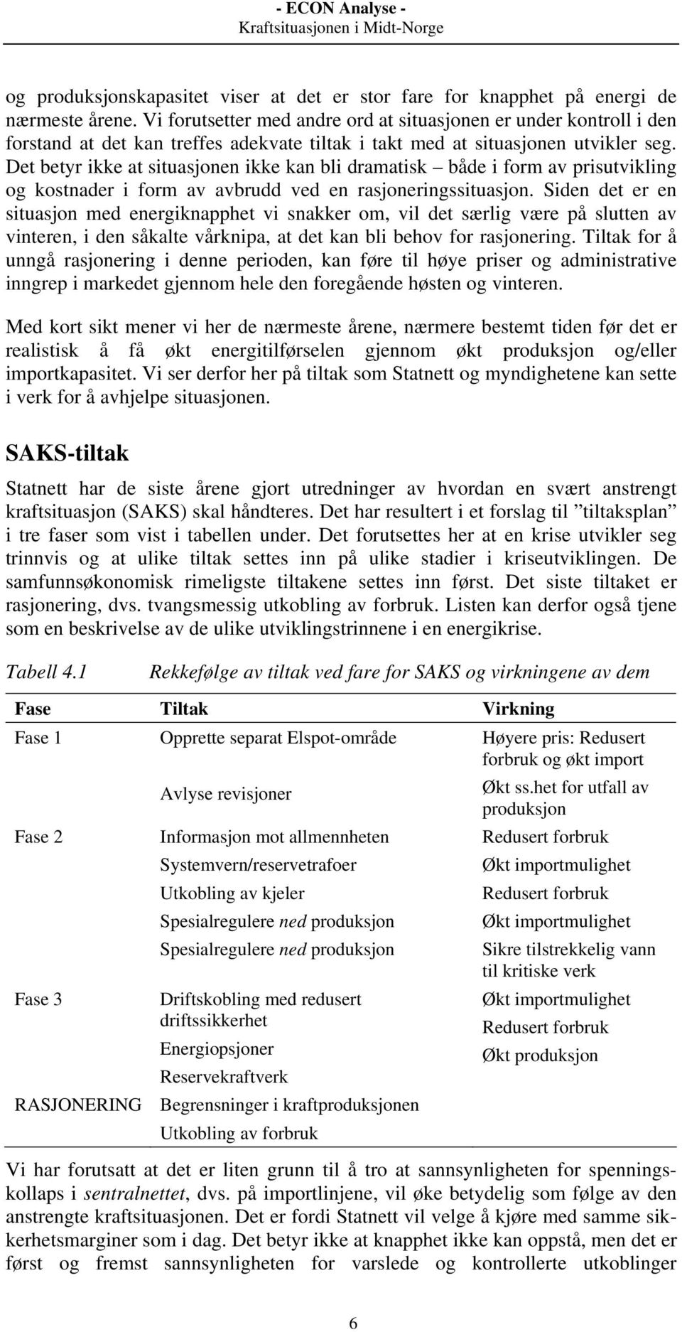 Det betyr ikke at situasjonen ikke kan bli dramatisk både i form av prisutvikling og kostnader i form av avbrudd ved en rasjoneringssituasjon.