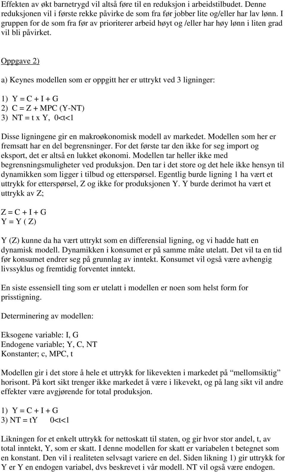 Oppgave 2) a) Keynes modellen som er oppgitt her er uttrykt ved 3 ligninger: 2) C = Z + MPC (Y-NT) 3) NT = t x Y, 0<t<1 Disse ligningene gir en makroøkonomisk modell av markedet.