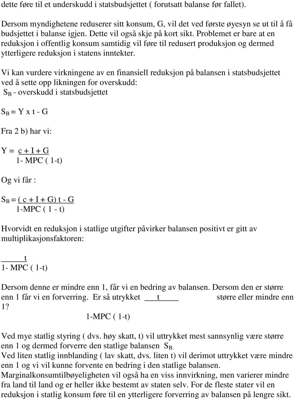 Vi kan vurdere virkningene av en finansiell reduksjon på balansen i statsbudsjettet ved å sette opp likningen for overskudd: S B - overskudd i statsbudsjettet S B = Y x t - G Fra 2 b) har vi: Y = c +