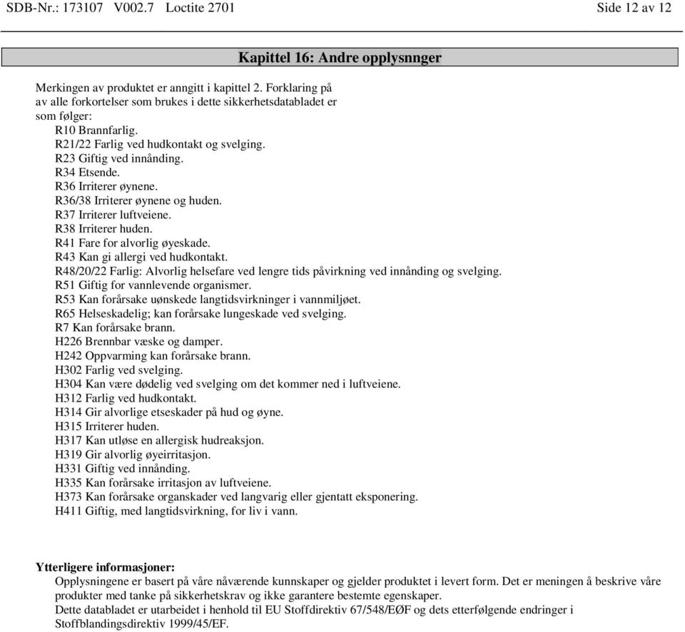 R36 Irriterer øynene. R36/38 Irriterer øynene og huden. R37 Irriterer luftveiene. R38 Irriterer huden. R41 Fare for alvorlig øyeskade. R43 Kan gi allergi ved hudkontakt.