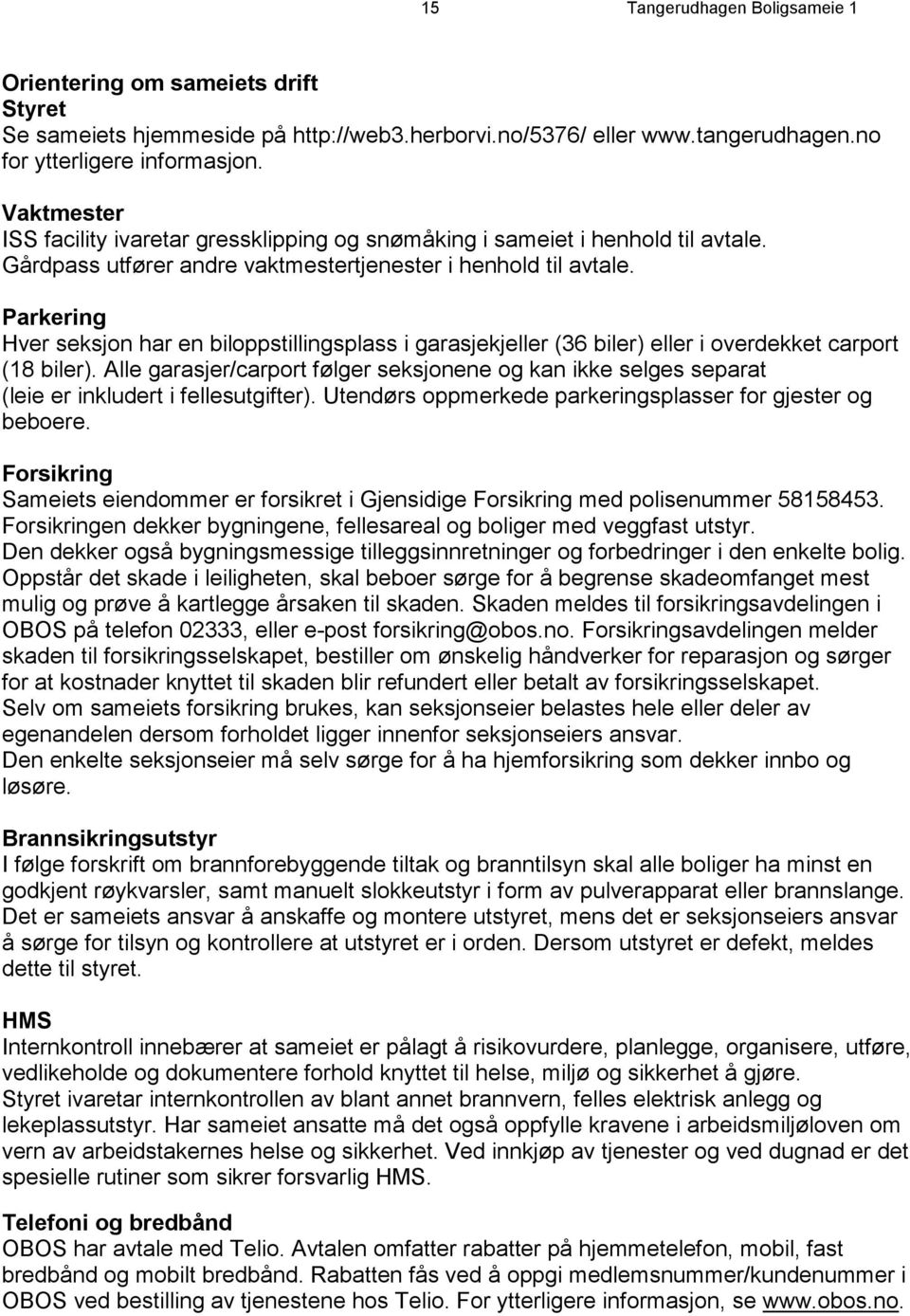 Parkering Hver seksjon har en biloppstillingsplass i garasjekjeller (36 biler) eller i overdekket carport (18 biler).