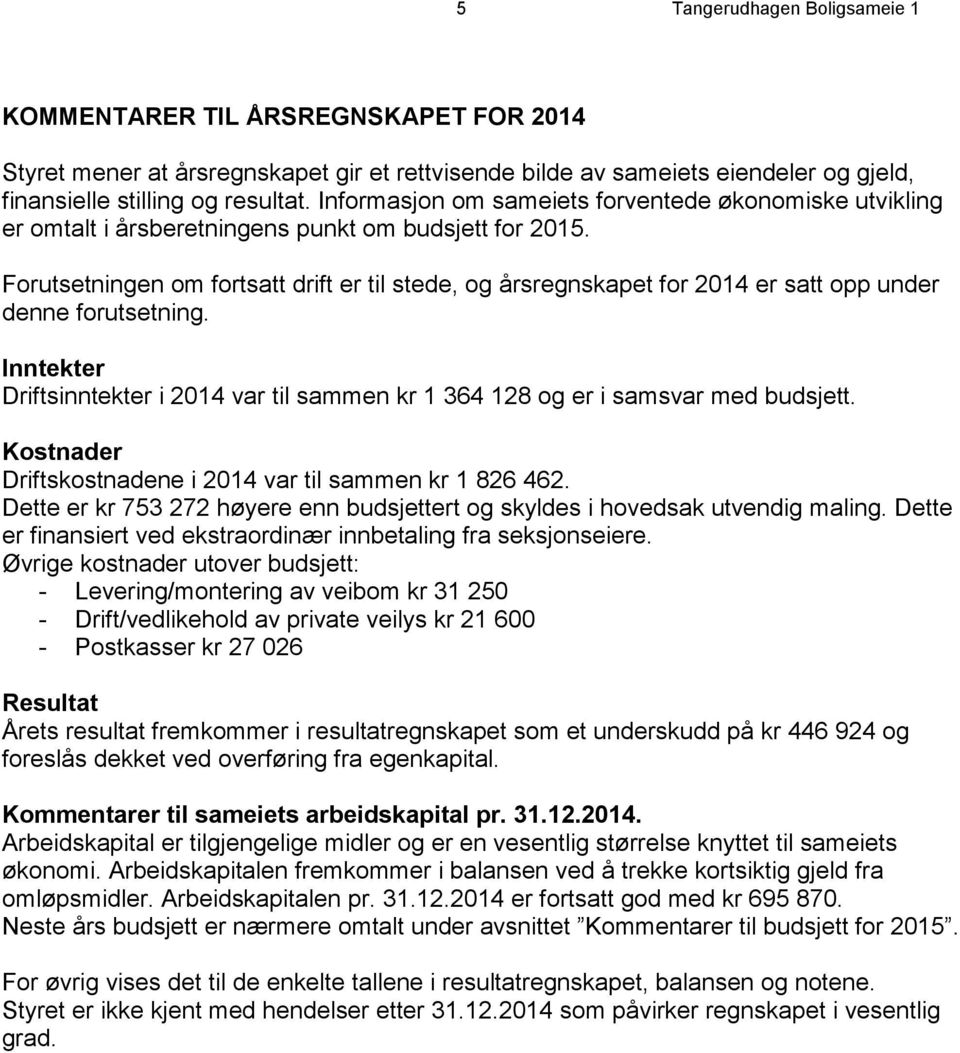 Forutsetningen om fortsatt drift er til stede, og årsregnskapet for 2014 er satt opp under denne forutsetning.