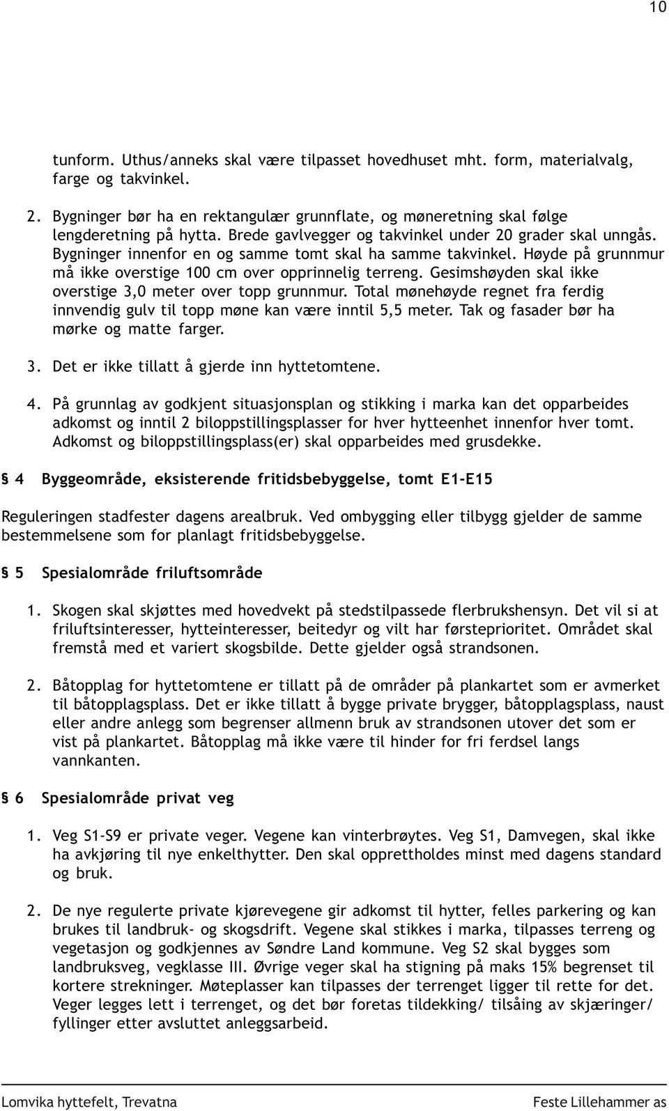 Gesimshøyden skal ikke overstige 3,0 meter over topp grunnmur. Total mønehøyde regnet fra ferdig innvendig gulv til topp møne kan være inntil 5,5 meter. Tak og fasader bør ha mørke og matte farger. 3. Det er ikke tillatt å gjerde inn hyttetomtene.