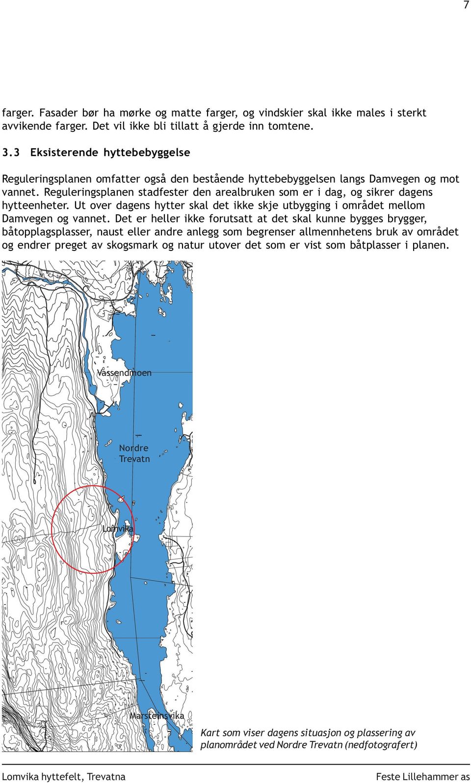 Reguleringsplanen stadfester den arealbruken som er i dag, og sikrer dagens hytteenheter. Ut over dagens hytter skal det ikke skje utbygging i området mellom Damvegen og vannet.