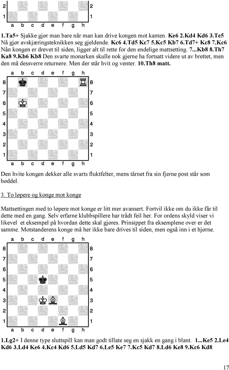 Kb6 Kb8 Den svarte monarken skulle nok gjerne ha fortsatt videre ut av brettet, men den må dessverre returnere. Men der står hvit og venter. 10.Th8 matt.