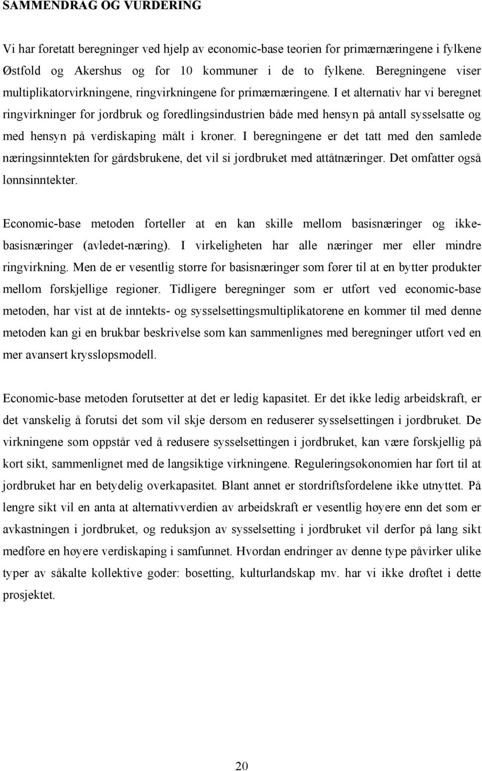 I et alternativ har vi beregnet ringvirkninger for jordbruk og foredlingsindustrien både med hensyn på antall sysselsatte og med hensyn på verdiskaping målt i kroner.