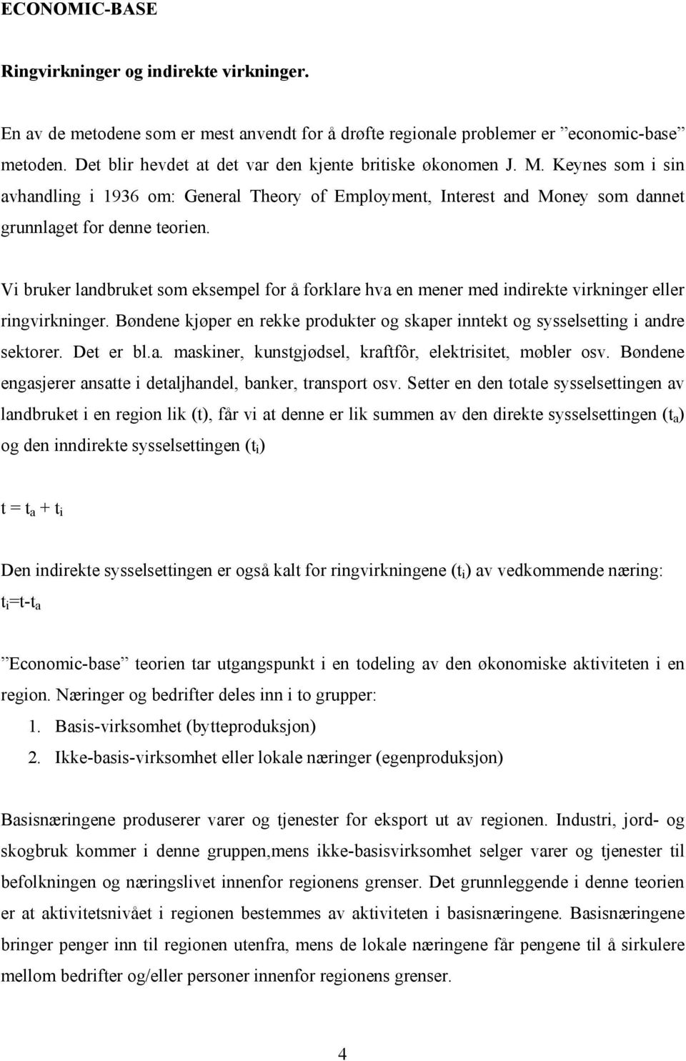 Vi bruker landbruket som eksempel for å forklare hva en mener med indirekte virkninger eller ringvirkninger. Bøndene kjøper en rekke produkter og skaper inntekt og sysselsetting i andre sektorer.