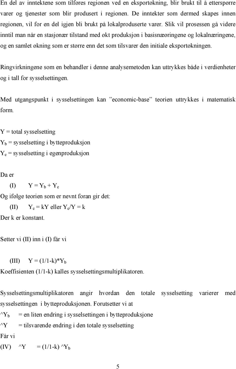 Slik vil prosessen gå videre inntil man når en stasjonær tilstand med økt produksjon i basisnæøringene og lokalnæringene, og en samlet økning som er større enn det som tilsvarer den initiale