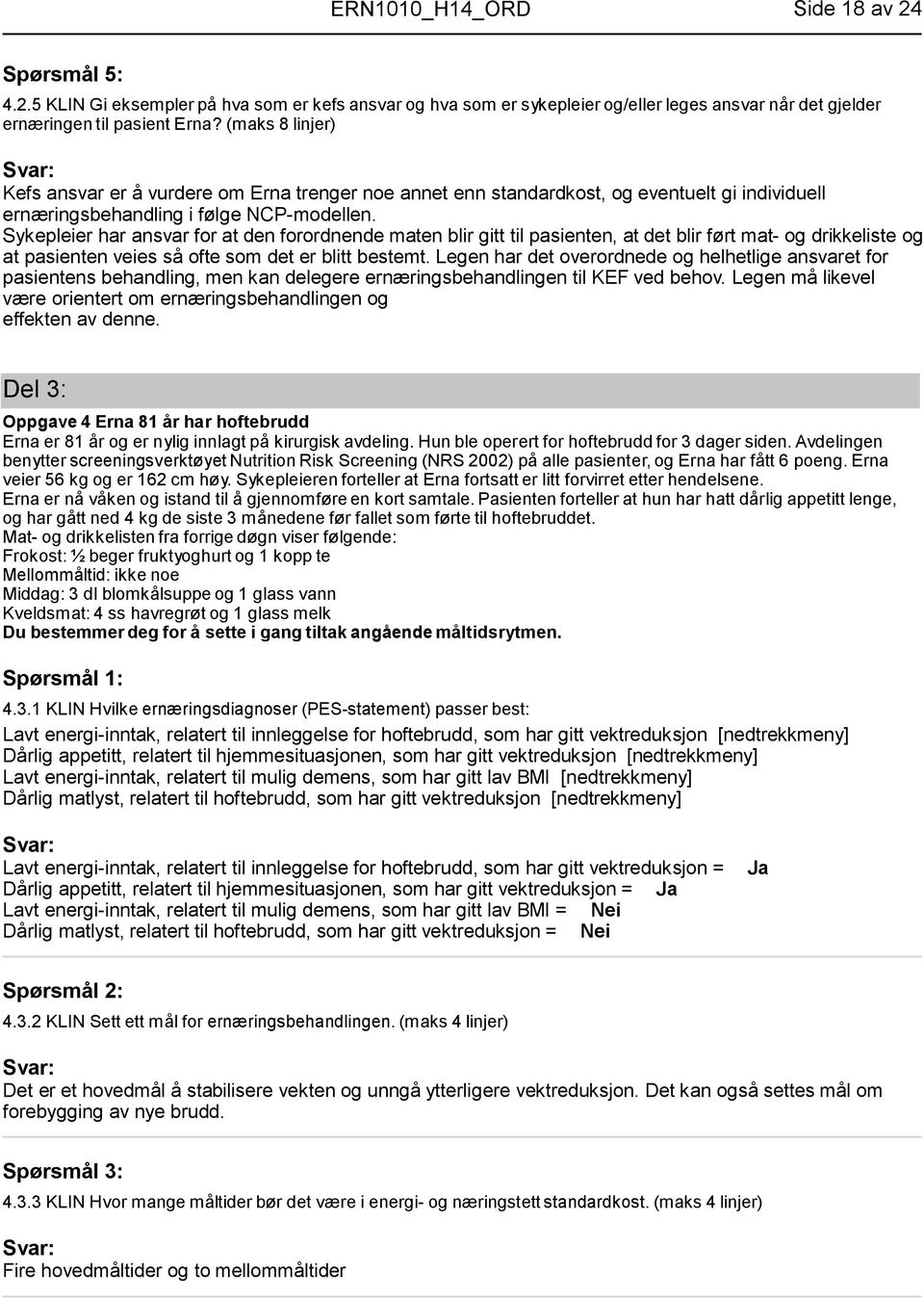 Sykepleier har ansvar for at den forordnende maten blir gitt til pasienten, at det blir ført mat- og drikkeliste og at pasienten veies så ofte som det er blitt bestemt.