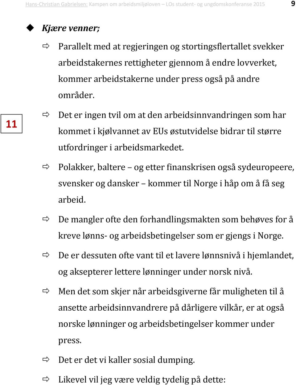 11 Det er ingen tvil om at den arbeidsinnvandringen som har kommet i kjølvannet av EUs østutvidelse bidrar til større utfordringer i arbeidsmarkedet.