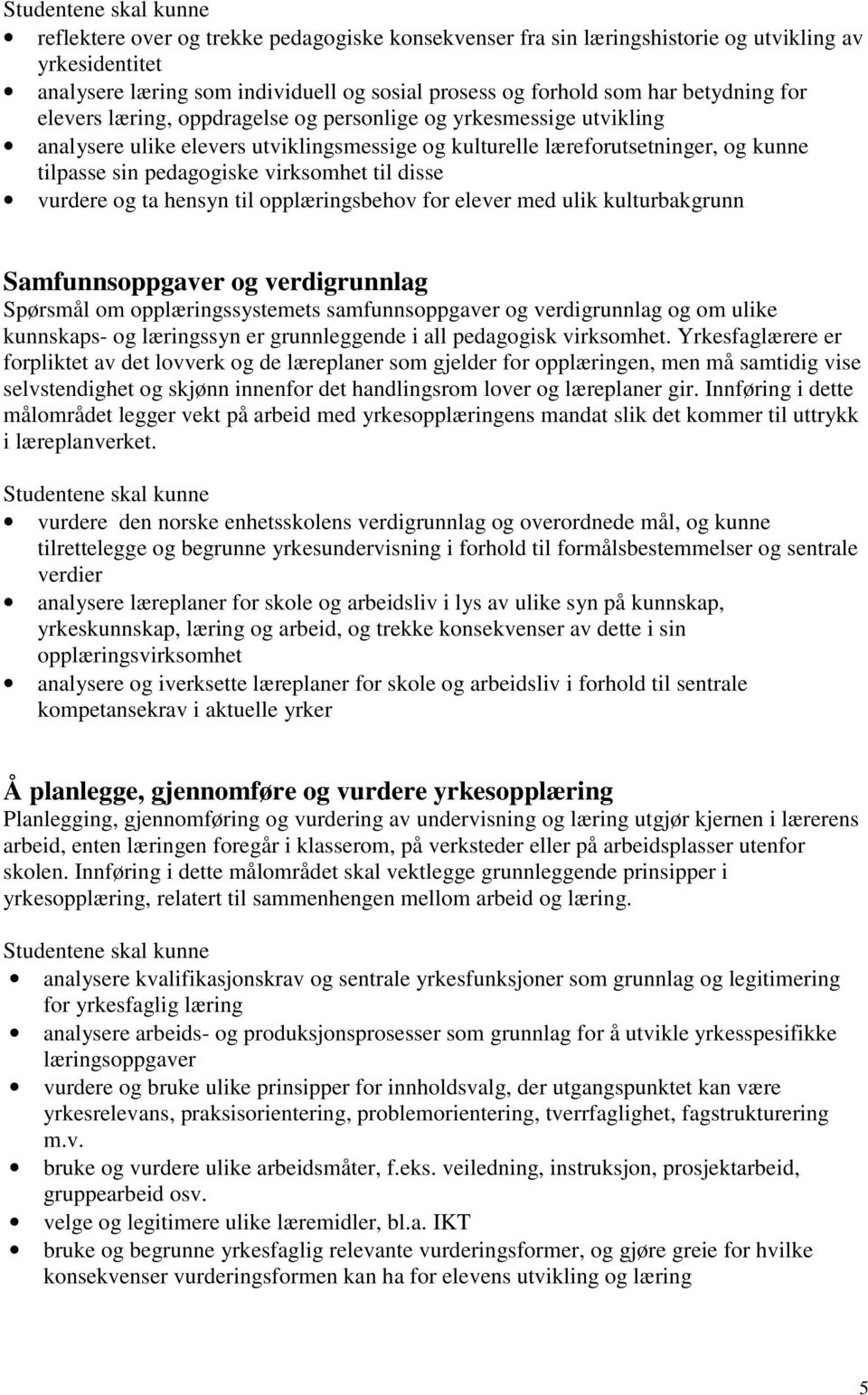 og ta hensyn til opplæringsbehov for elever med ulik kulturbakgrunn Samfunnsoppgaver og verdigrunnlag Spørsmål om opplæringssystemets samfunnsoppgaver og verdigrunnlag og om ulike kunnskaps- og