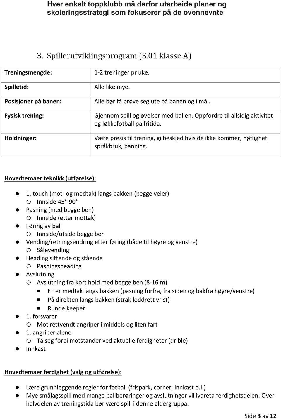 Gjennom spill og øvelser med ballen. Oppfordre til allsidig aktivitet og løkkefotball på fritida. Være presis til trening, gi beskjed hvis de ikke kommer, høflighet, språkbruk, banning.