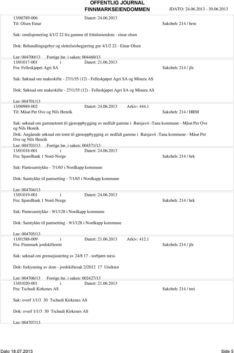 2013 Til: Olsen Einar Sak: omdisponering 4/1/2 22 fra gamme til fritidseiendom - einar olsen Dok: Behandlingsgebyr og slettelsesbegjæring gnr 4/1/2 22 - Einar Olsen Lnr: 004700/13 Forrige lnr.