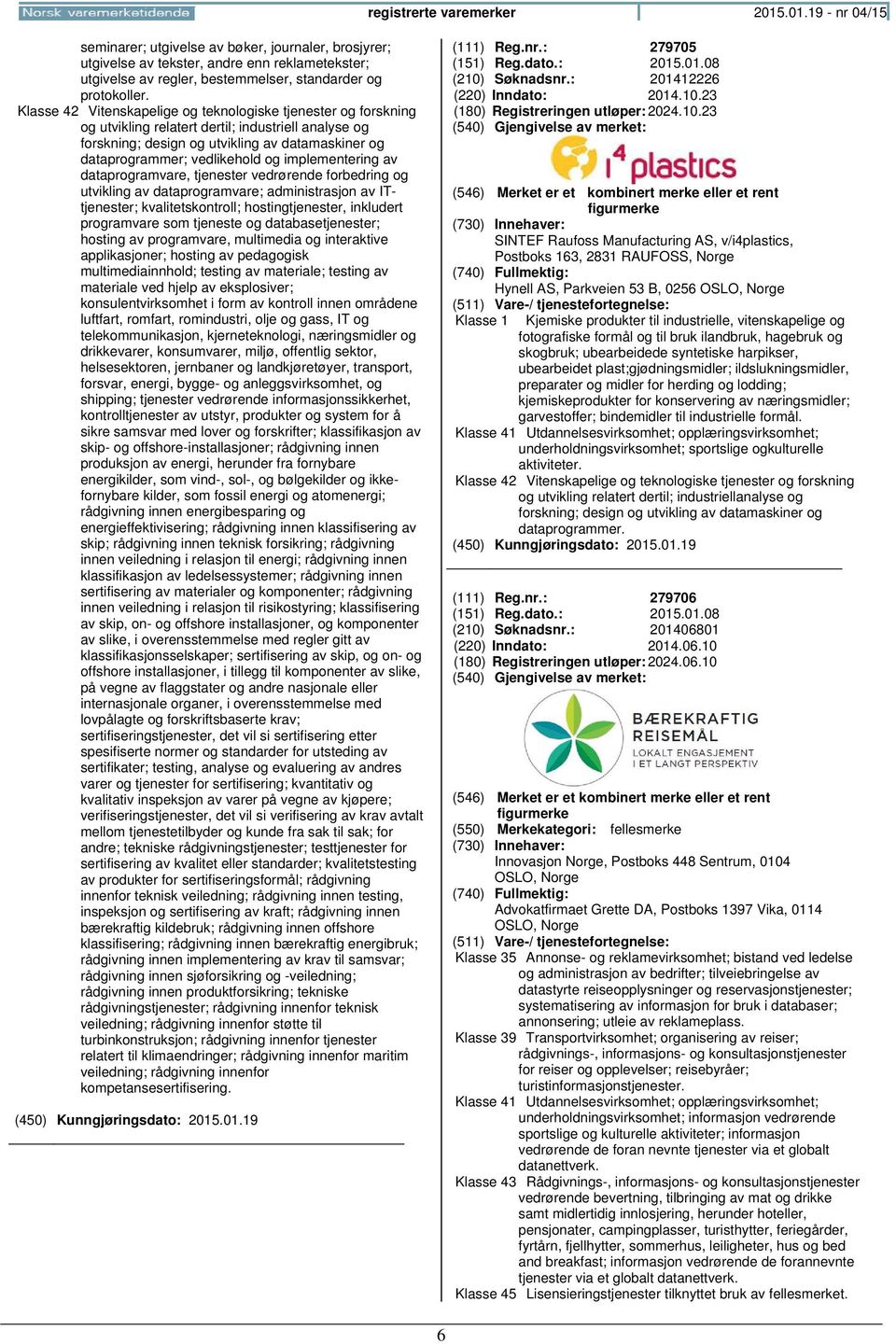 Klasse 42 Vitenskapelige og teknologiske tjenester og forskning og utvikling relatert dertil; industriell analyse og forskning; design og utvikling av datamaskiner og dataprogrammer; vedlikehold og