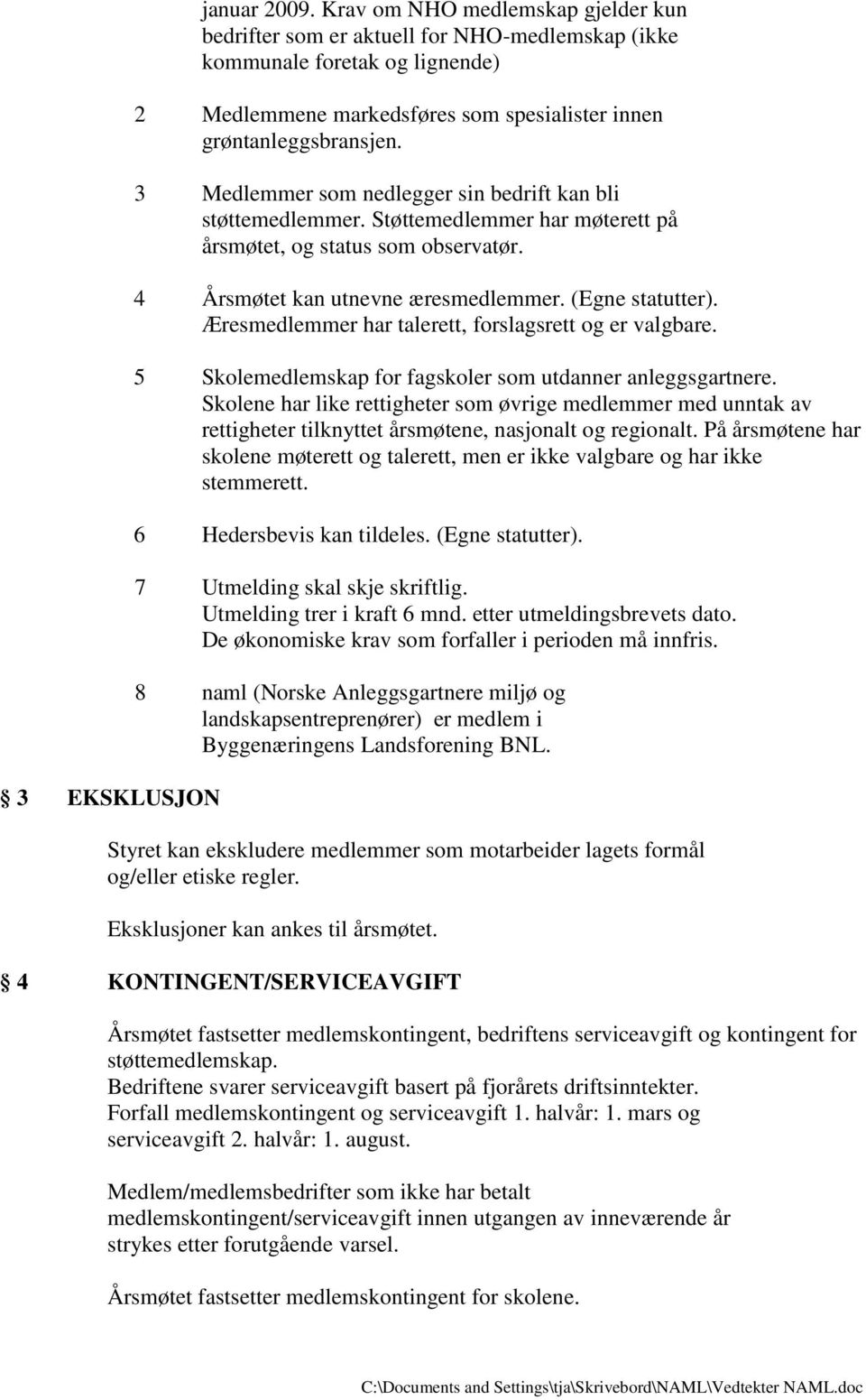 3 Medlemmer som nedlegger sin bedrift kan bli støttemedlemmer. Støttemedlemmer har møterett på årsmøtet, og status som observatør. 4 Årsmøtet kan utnevne æresmedlemmer. (Egne statutter).