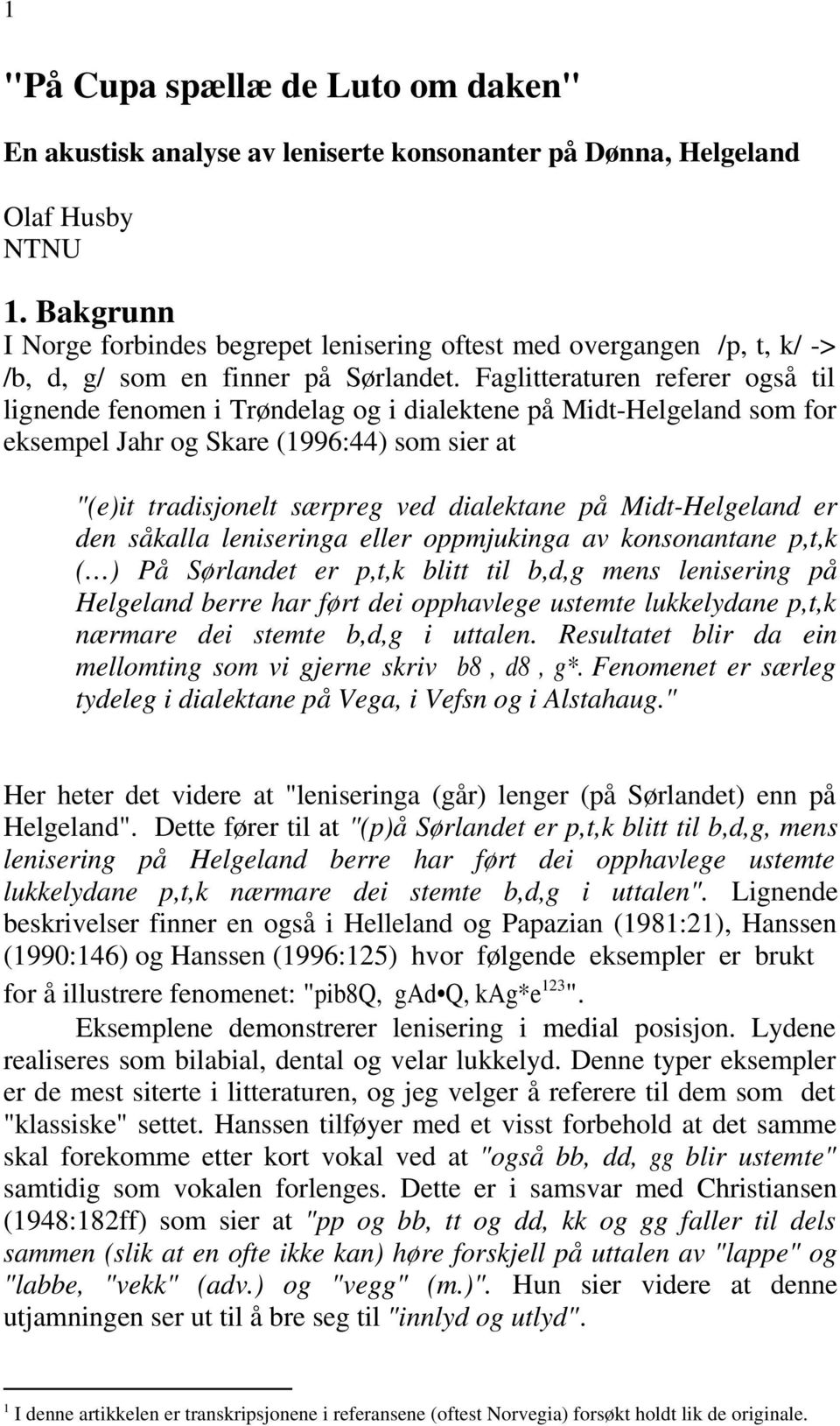 Faglitteraturen referer også til lignende fenomen i Trøndelag og i dialektene på Midt-Helgeland som for eksempel Jahr og Skare (1996:44) som sier at "(e)it tradisjonelt særpreg ved dialektane på