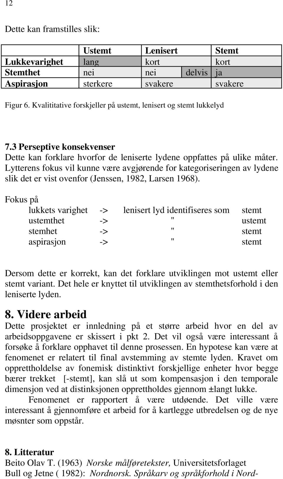 Lytterens fokus vil kunne være avgjørende for kategoriseringen av lydene slik det er vist ovenfor (Jenssen, 1982, Larsen 1968).